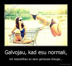 Galvojau, kad esu normali, - kol nesusitikau su savo geriausia drauge...