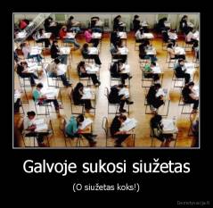 Galvoje sukosi siužetas - (O siužetas koks!)