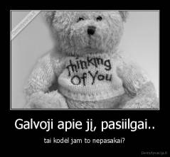 Galvoji apie jį, pasiilgai.. - tai kodėl jam to nepasakai?