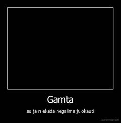 Gamta - su ja niekada negalima juokauti