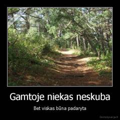 Gamtoje niekas neskuba - Bet viskas būna padaryta