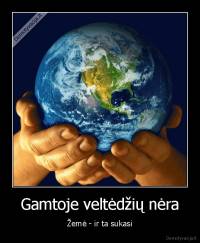 Gamtoje veltėdžių nėra - Žemė - ir ta sukasi