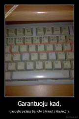 Garantuoju kad, - daugelis pažėją šią foto žiūrėjot į klavietūra