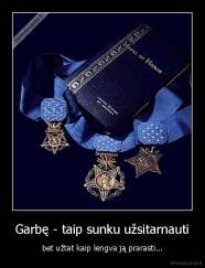 Garbę - taip sunku užsitarnauti - bet užtat kaip lengva ją prarasti...