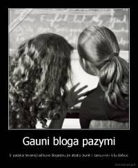 Gauni bloga pazymi - Ir pasakai tevams,kad buvo blogesniu jie atsako ziurek i savo,o ne i kitu darbus