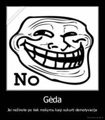 Gėda - Jei nežinote po tiek mokymu kaip sukurti demotyvacija