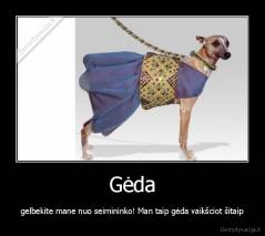 Gėda - gelbekite mane nuo seimininko! Man taip gėda vaikšciot šitaip