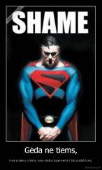 Gėda ne tiems, - kurie pralaimi, o tiems, kurie vaidina Supermen'a ir bijo pradėti kovą.