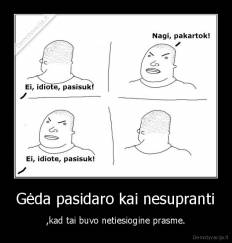 Gėda pasidaro kai nesupranti - ,kad tai buvo netiesiogine prasme.