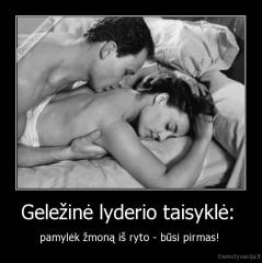 Geležinė lyderio taisyklė:  - pamylėk žmoną iš ryto - būsi pirmas! 