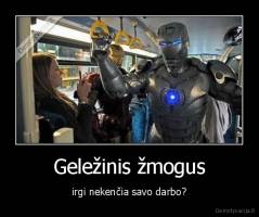 Geležinis žmogus - irgi nekenčia savo darbo?