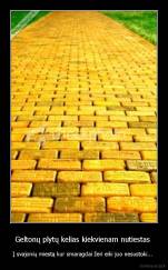 Geltonų plytų kelias kiekvienam nutiestas  - Į svajonių miestą kur smaragdai žeri eiki juo nesustoki... 