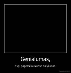 Genialumas, - slypi paprasčiausiuose dalykuose.