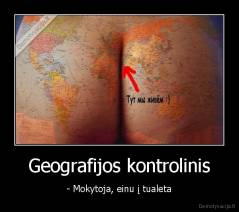 Geografijos kontrolinis - - Mokytoja, einu į tualeta