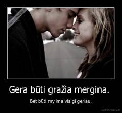Gera būti gražia mergina.  - Bet būti mylima vis gi geriau.