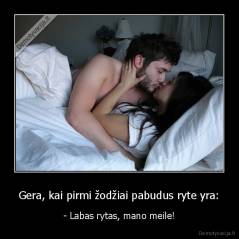 Gera, kai pirmi žodžiai pabudus ryte yra: - - Labas rytas, mano meile!