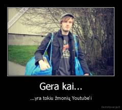 Gera kai... - ...yra tokiu žmonių Youtube'i