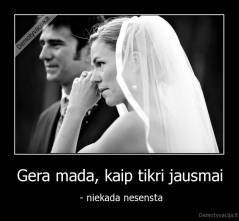 Gera mada, kaip tikri jausmai -  - niekada nesensta