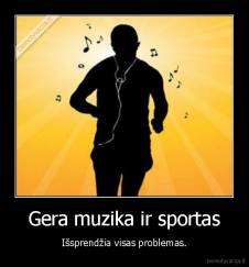 Gera muzika ir sportas - Išsprendžia visas problemas.