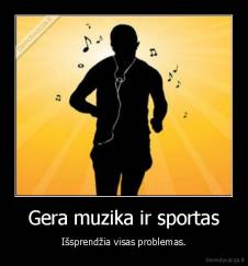 Gera muzika ir sportas - Išsprendžia visas problemas.