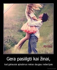 Gera pasiilgti kai žinai, - kad galiausiai apkabinus niekas daugiau neberūpės