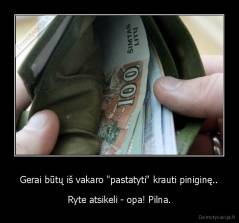Gerai būtų iš vakaro "pastatyti" krauti piniginę.. - Ryte atsikeli - opa! Pilna.