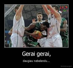 Gerai gerai, - daugiau nebelendu...