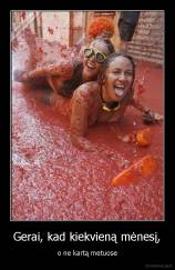 Gerai, kad kiekvieną mėnesį, - o ne kartą metuose