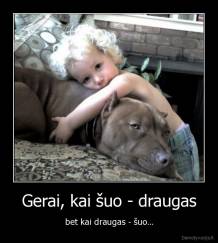 Gerai, kai šuo - draugas - bet kai draugas - šuo...