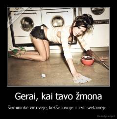 Gerai, kai tavo žmona - šeimininkė virtuvėje, kekšė lovoje ir ledi svetainėje. 