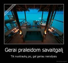 Gerai praleidom savaitgalį - Tik nuotraukų po, gal geriau nerodysiu