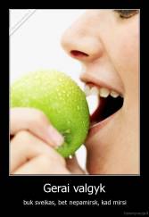 Gerai valgyk - buk sveikas, bet nepamirsk, kad mirsi
