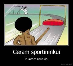 Geram sportininkui - Ir karties nereikia.