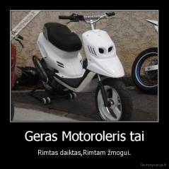 Geras Motoroleris tai - Rimtas daiktas,Rimtam žmogui.