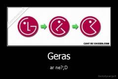 Geras - ar ne?;D