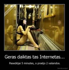 Geras daiktas tas Internetas... - Pasedėjai 5 minutes, o praėjo 2 valandos.