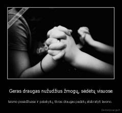 Geras draugas nužudžius žmogų, sėdėtų visuose - teismo posėdžiuose ir palaikytų, tikras draugas padėtų atsikratyti lavono. 