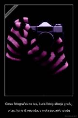 Geras fotografas ne tas, kuris fotografuoja gražų, - o tas, kuris iš negražaus moka padaryti gražų