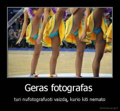 Geras fotografas  - turi nufotografuoti vaizdą, kurio kiti nemato