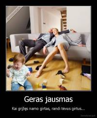 Geras jausmas - Kai grįžęs namo girtas, randi tėvus girtus...