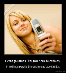 Geras jausmas -kai tau nėra nuotaikos, -  ir netikėtai parašo žmogus mielas tavo širdžiai.