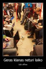 Geras klanas neturi laiko - būti offline