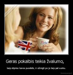 Geras pokalbis teikia žvalumo,   - kaip stiprios kavos puodelis, ir užmigti po jo taip pat sunku.