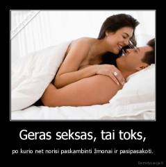 Geras seksas, tai toks, - po kurio net norisi paskambinti žmonai ir pasipasakoti.