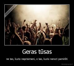 Geras tūsas - ne tas, kurio neprisimeni, o tas, kurio nenori pamiršti
