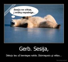 Gerb. Sesija, - Dėkoju tau už bemieges naktis. Išsimiegosiu gi vėliau...