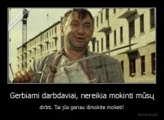 Gerbiami darbdaviai, nereikia mokinti mūsų - dirbti. Tai jūs geriau išmokite mokėti!