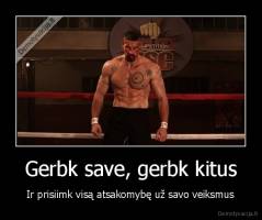 Gerbk save, gerbk kitus - Ir prisiimk visą atsakomybę už savo veiksmus