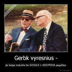 Gerbk vyresnius - - jie baige mokykla be GOOGLE ir WIKIPEDIA pagalbos