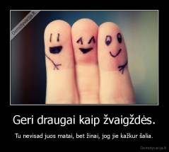 Geri draugai kaip žvaigždės. - Tu nevisad juos matai, bet žinai, jog jie kažkur šalia.